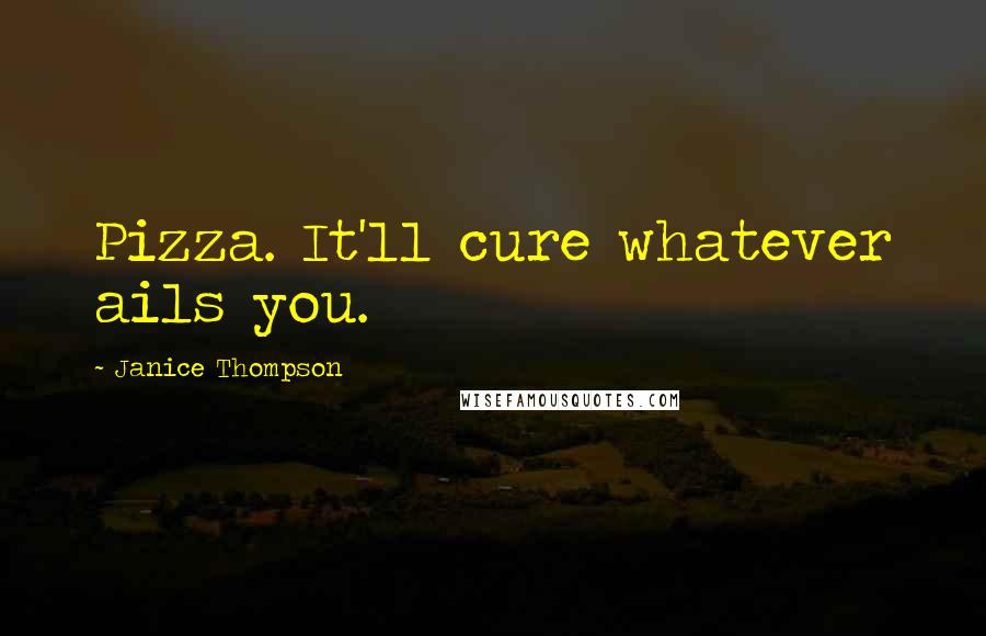 Janice Thompson Quotes: Pizza. It'll cure whatever ails you.