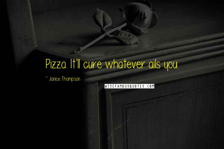 Janice Thompson Quotes: Pizza. It'll cure whatever ails you.