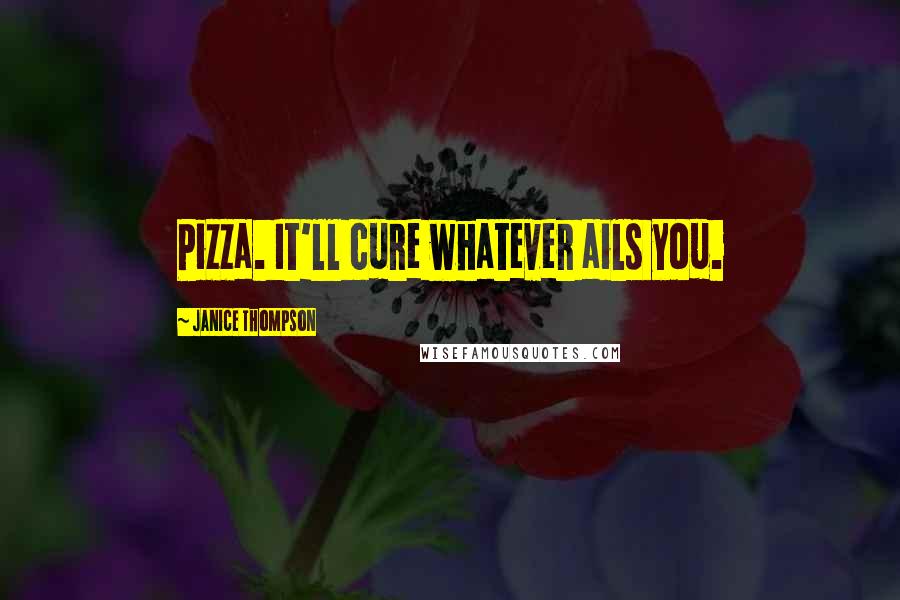 Janice Thompson Quotes: Pizza. It'll cure whatever ails you.