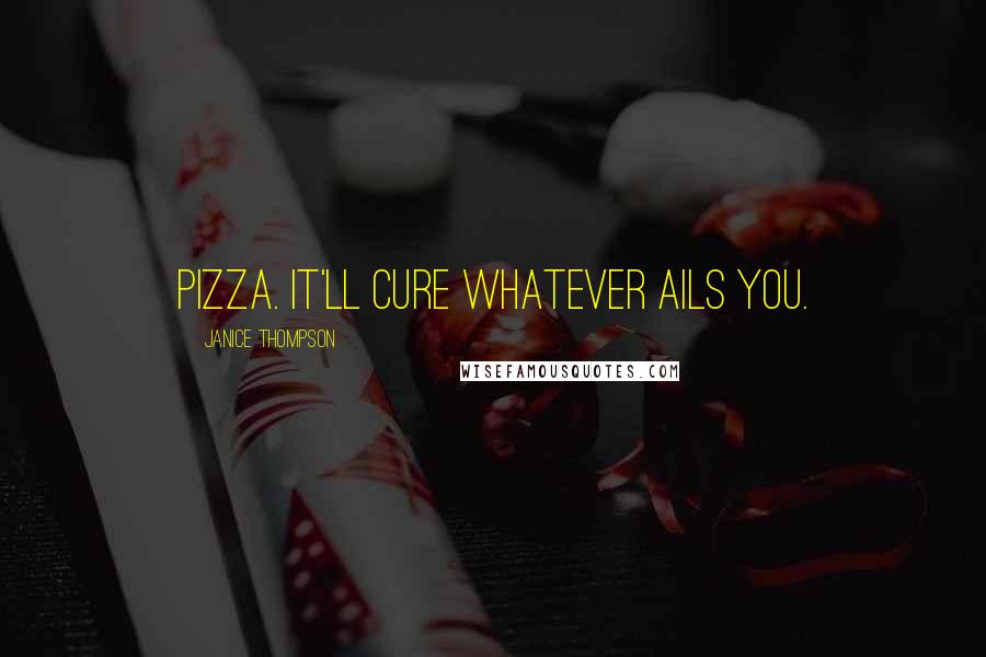 Janice Thompson Quotes: Pizza. It'll cure whatever ails you.