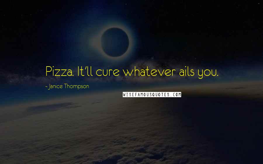 Janice Thompson Quotes: Pizza. It'll cure whatever ails you.