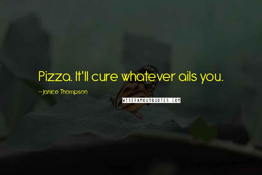 Janice Thompson Quotes: Pizza. It'll cure whatever ails you.