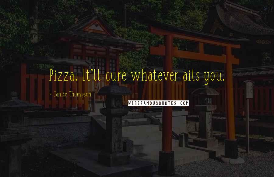 Janice Thompson Quotes: Pizza. It'll cure whatever ails you.