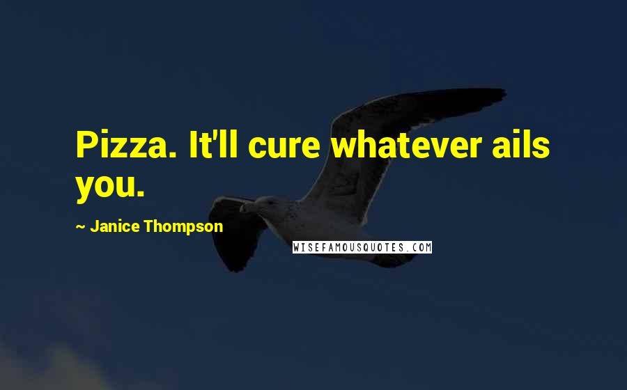 Janice Thompson Quotes: Pizza. It'll cure whatever ails you.