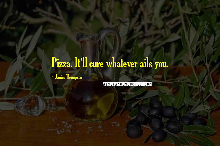 Janice Thompson Quotes: Pizza. It'll cure whatever ails you.