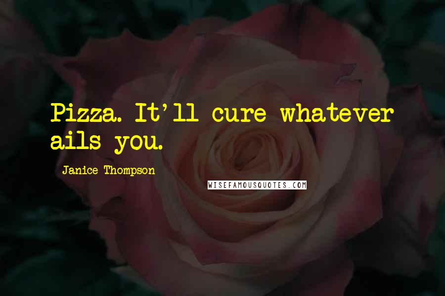 Janice Thompson Quotes: Pizza. It'll cure whatever ails you.