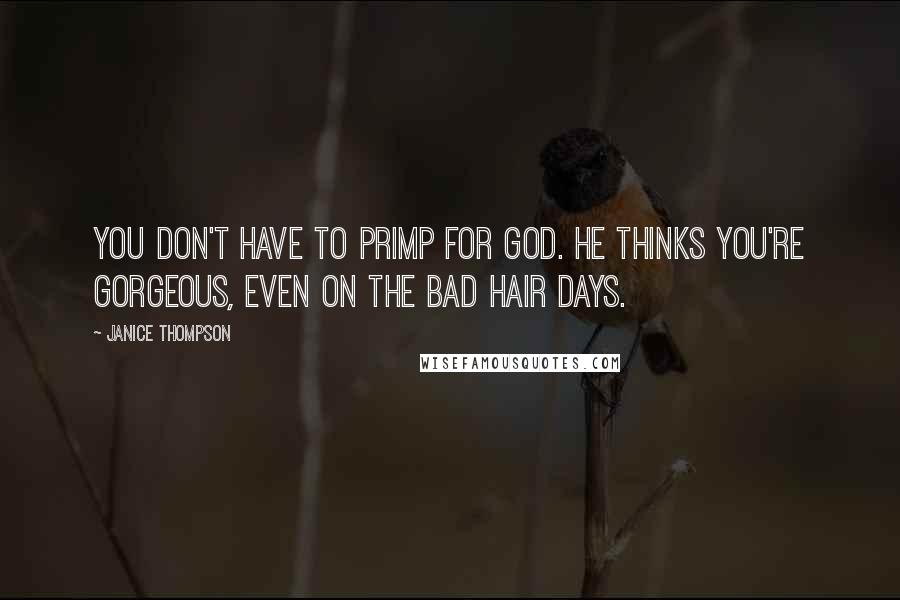 Janice Thompson Quotes: You don't have to primp for God. He thinks you're gorgeous, even on the bad hair days.