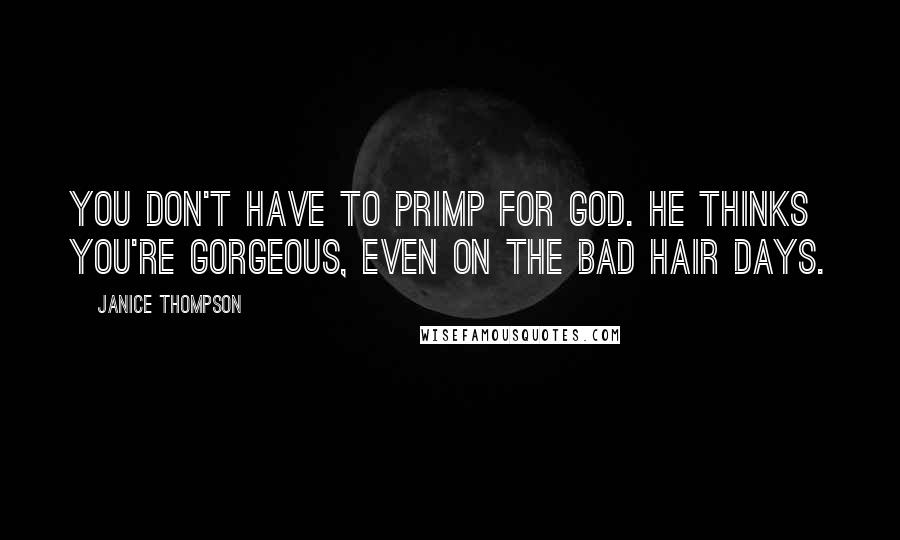 Janice Thompson Quotes: You don't have to primp for God. He thinks you're gorgeous, even on the bad hair days.