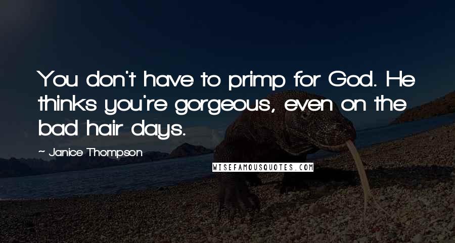 Janice Thompson Quotes: You don't have to primp for God. He thinks you're gorgeous, even on the bad hair days.