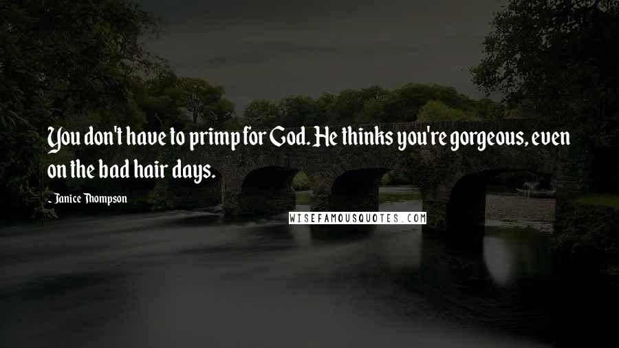 Janice Thompson Quotes: You don't have to primp for God. He thinks you're gorgeous, even on the bad hair days.