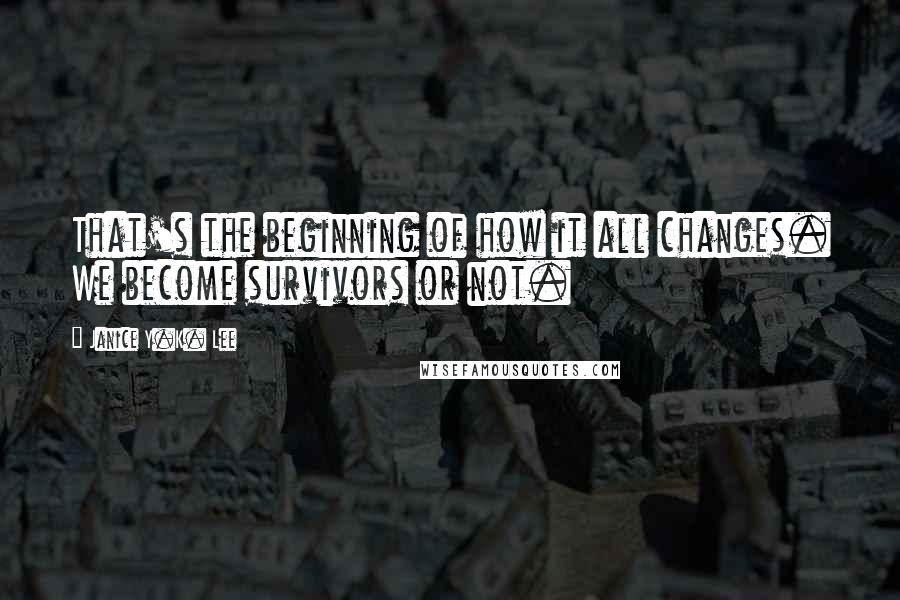 Janice Y.K. Lee Quotes: That's the beginning of how it all changes. We become survivors or not.