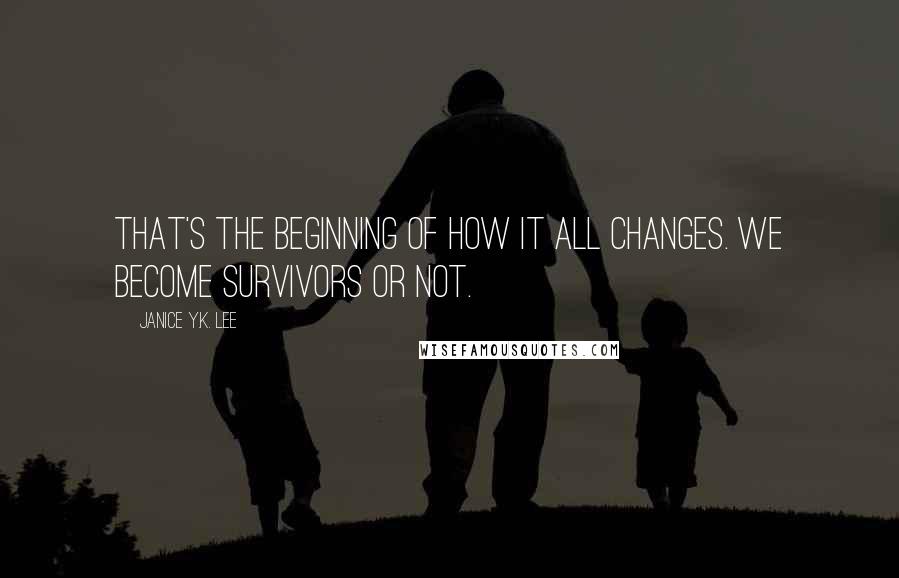 Janice Y.K. Lee Quotes: That's the beginning of how it all changes. We become survivors or not.