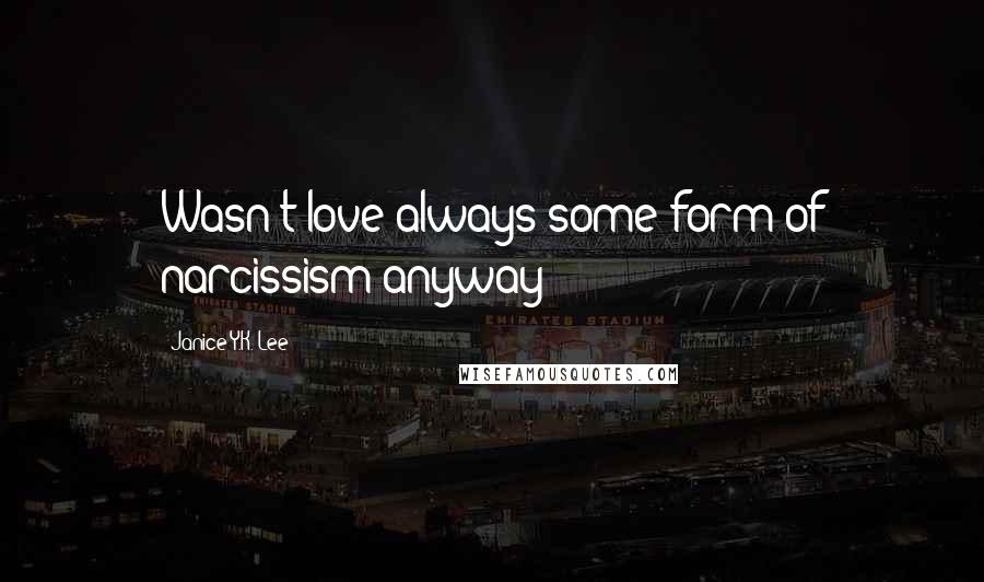 Janice Y.K. Lee Quotes: Wasn't love always some form of narcissism anyway?