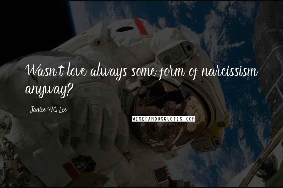 Janice Y.K. Lee Quotes: Wasn't love always some form of narcissism anyway?