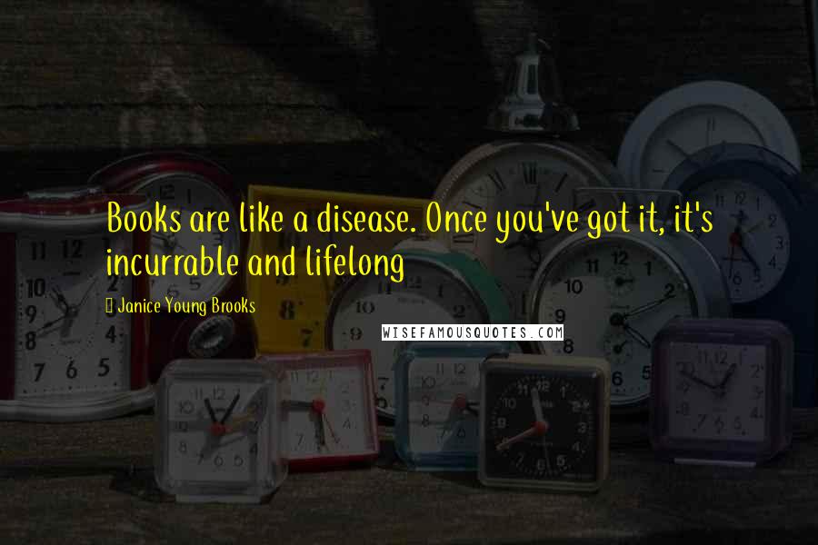 Janice Young Brooks Quotes: Books are like a disease. Once you've got it, it's incurrable and lifelong