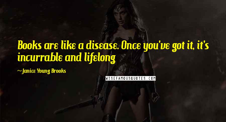 Janice Young Brooks Quotes: Books are like a disease. Once you've got it, it's incurrable and lifelong