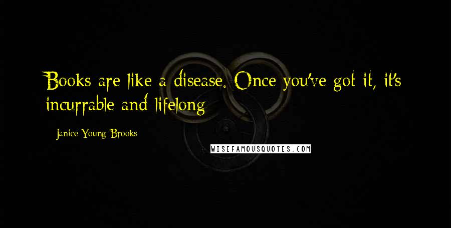 Janice Young Brooks Quotes: Books are like a disease. Once you've got it, it's incurrable and lifelong