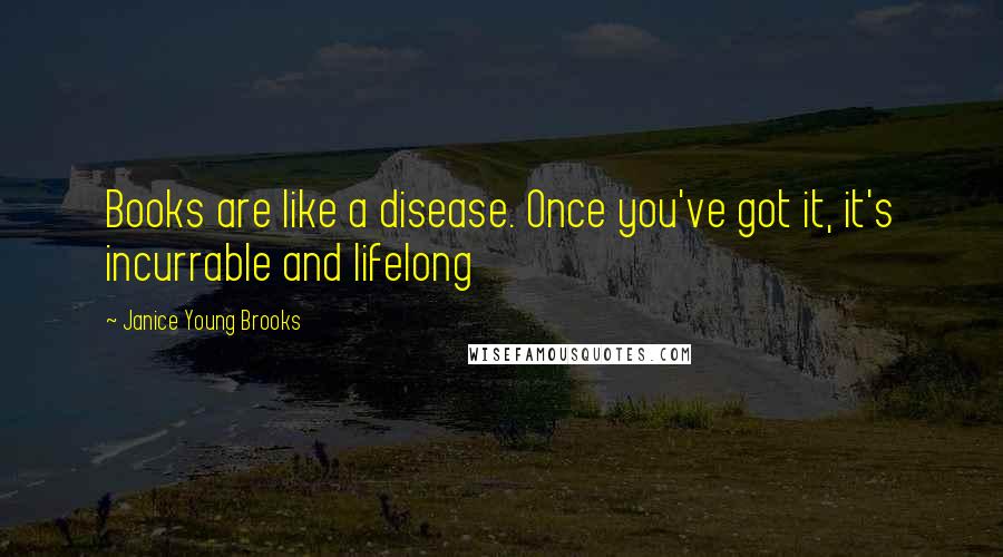 Janice Young Brooks Quotes: Books are like a disease. Once you've got it, it's incurrable and lifelong