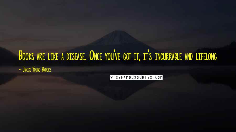 Janice Young Brooks Quotes: Books are like a disease. Once you've got it, it's incurrable and lifelong