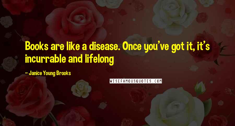 Janice Young Brooks Quotes: Books are like a disease. Once you've got it, it's incurrable and lifelong