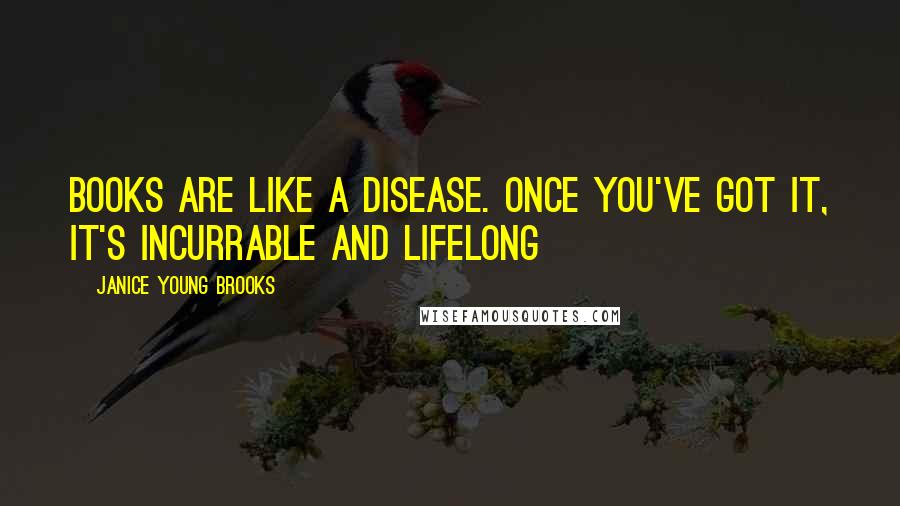 Janice Young Brooks Quotes: Books are like a disease. Once you've got it, it's incurrable and lifelong