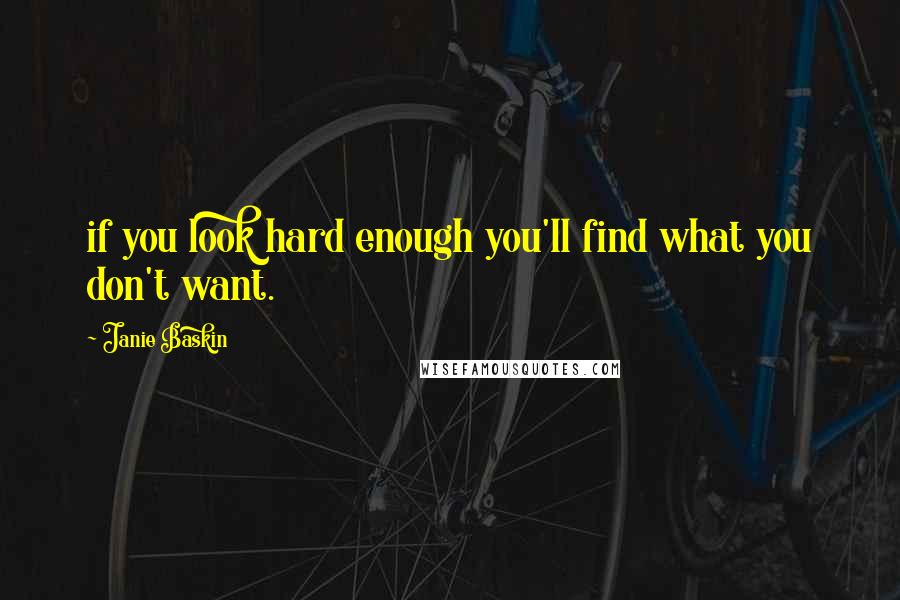 Janie Baskin Quotes: if you look hard enough you'll find what you don't want.