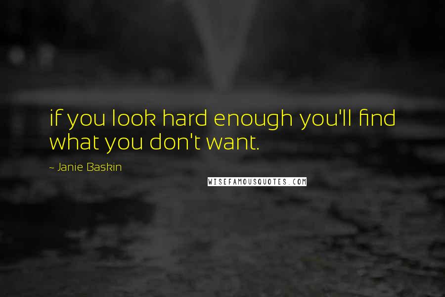 Janie Baskin Quotes: if you look hard enough you'll find what you don't want.