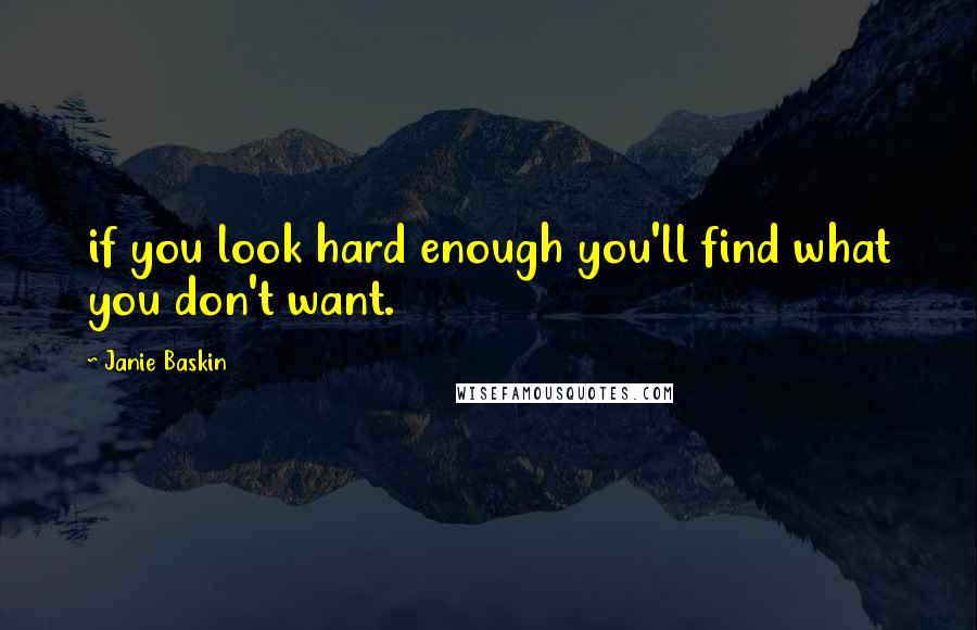 Janie Baskin Quotes: if you look hard enough you'll find what you don't want.