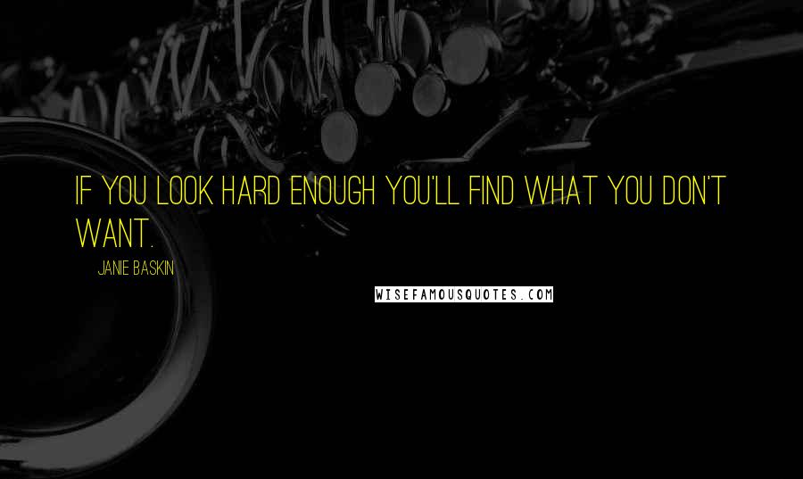 Janie Baskin Quotes: if you look hard enough you'll find what you don't want.