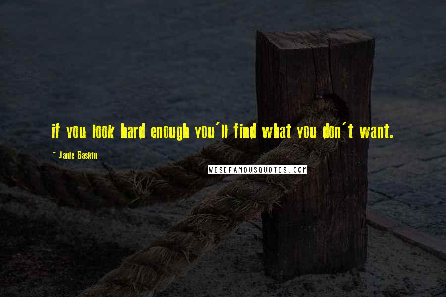 Janie Baskin Quotes: if you look hard enough you'll find what you don't want.