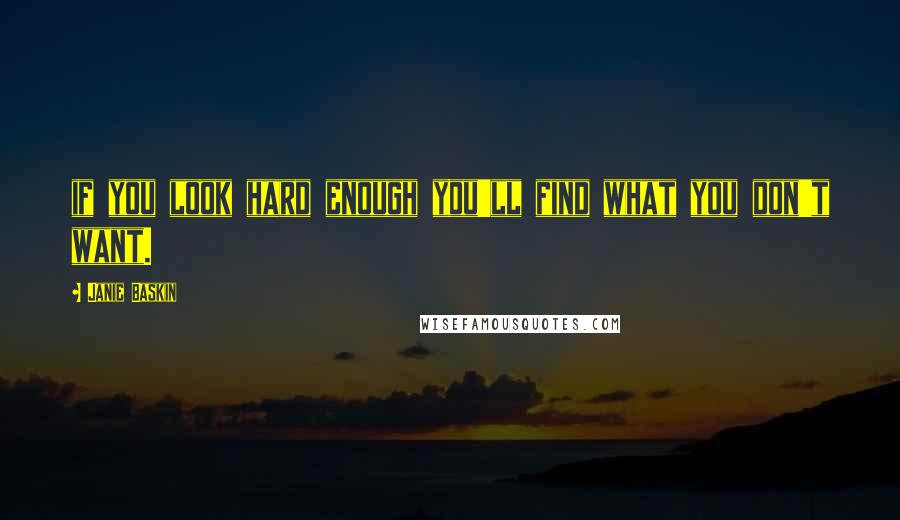 Janie Baskin Quotes: if you look hard enough you'll find what you don't want.