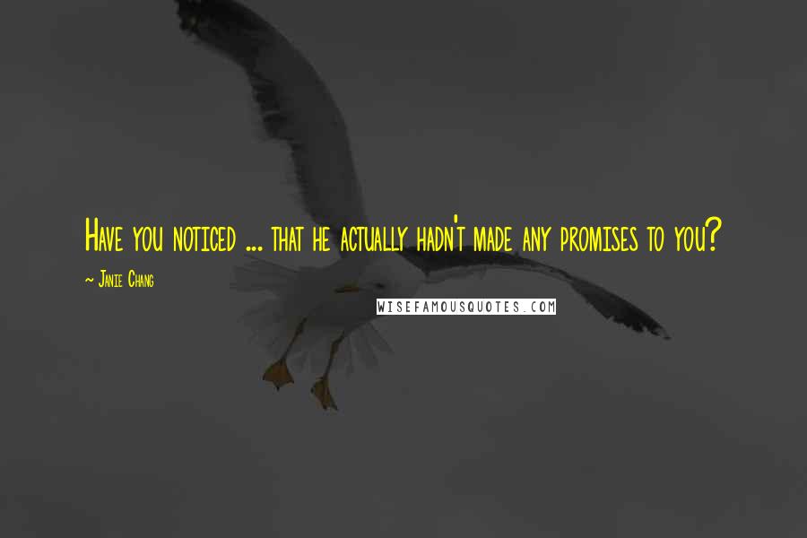 Janie Chang Quotes: Have you noticed ... that he actually hadn't made any promises to you?