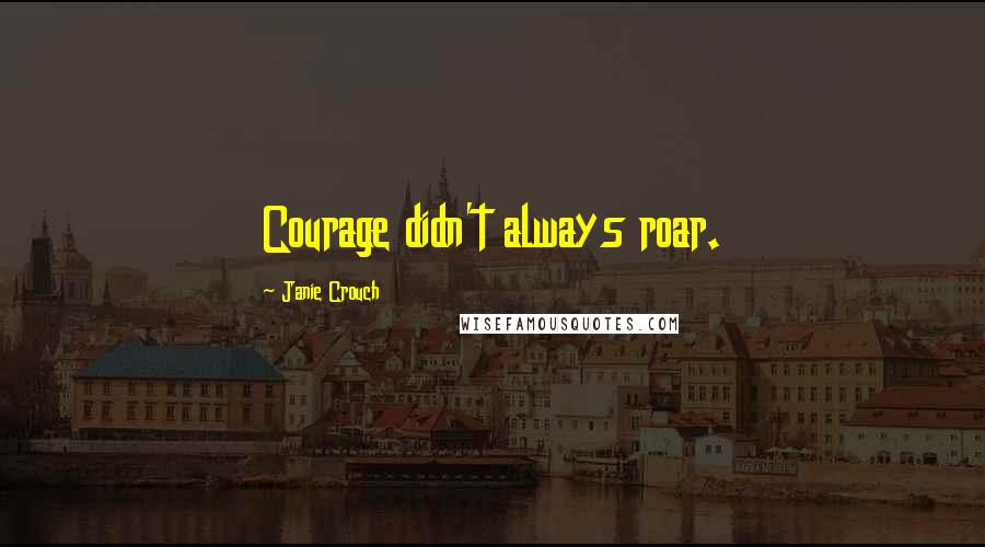 Janie Crouch Quotes: Courage didn't always roar.