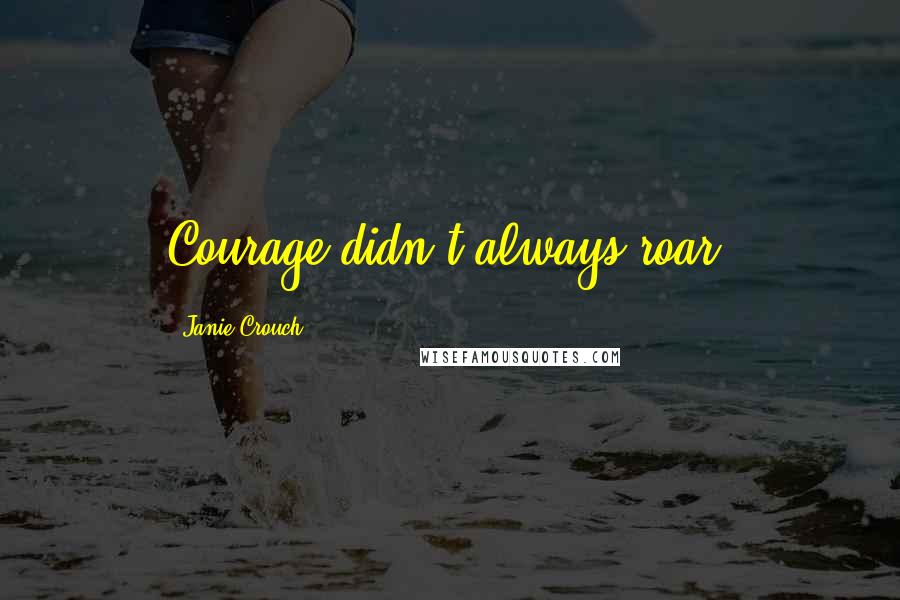 Janie Crouch Quotes: Courage didn't always roar.