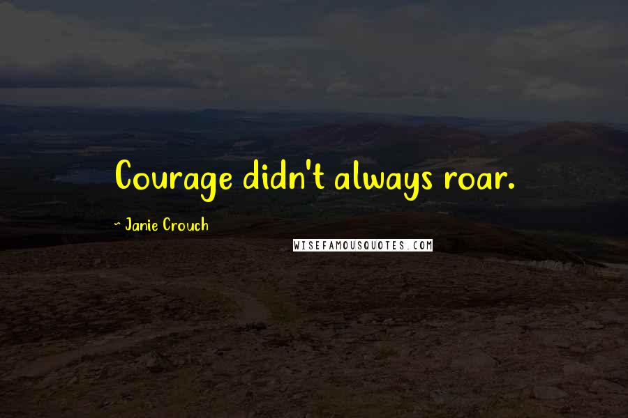 Janie Crouch Quotes: Courage didn't always roar.