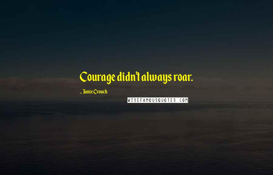 Janie Crouch Quotes: Courage didn't always roar.