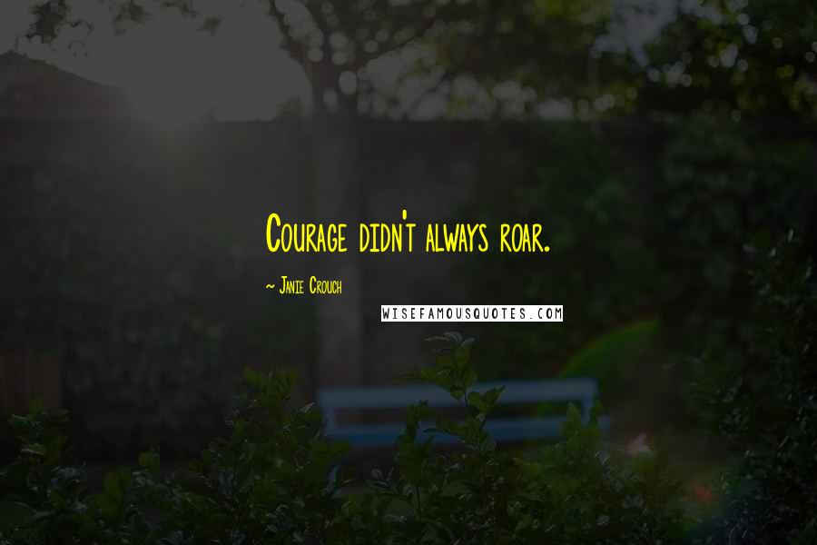 Janie Crouch Quotes: Courage didn't always roar.