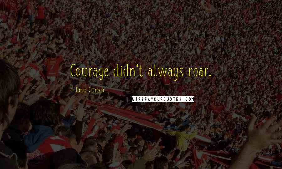 Janie Crouch Quotes: Courage didn't always roar.