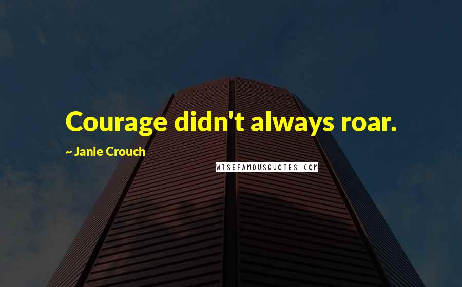 Janie Crouch Quotes: Courage didn't always roar.