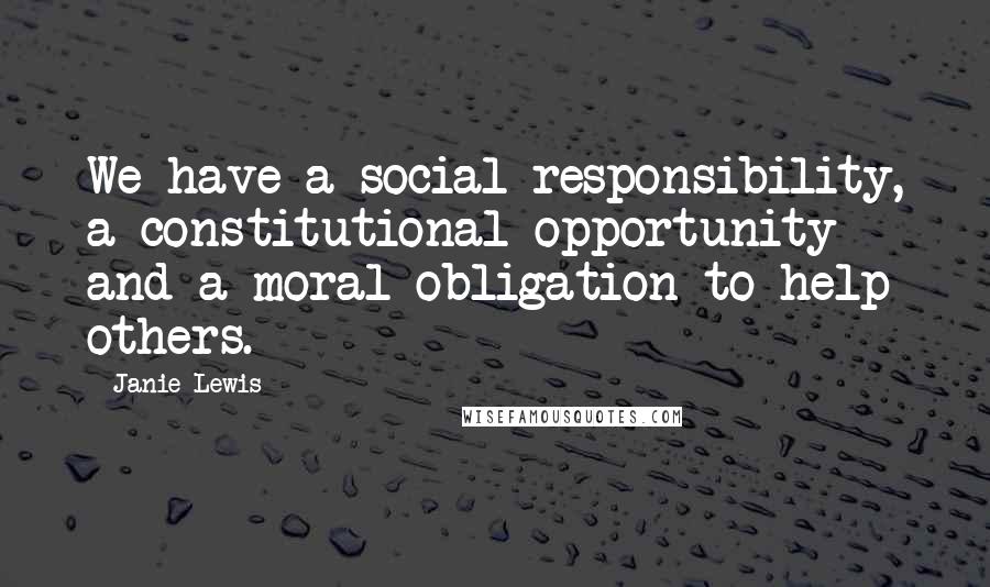 Janie Lewis Quotes: We have a social responsibility, a constitutional opportunity and a moral obligation to help others.