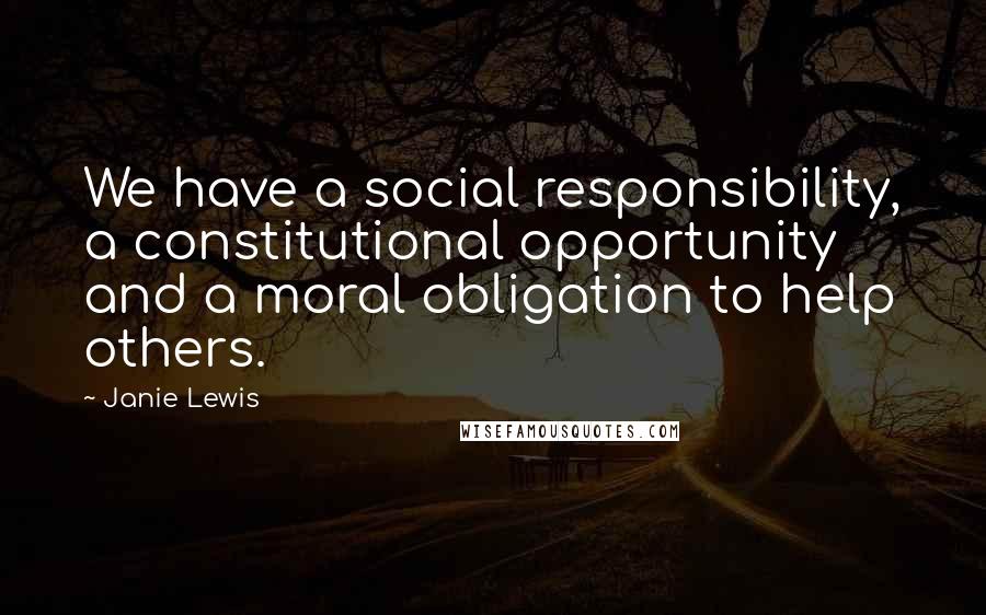 Janie Lewis Quotes: We have a social responsibility, a constitutional opportunity and a moral obligation to help others.