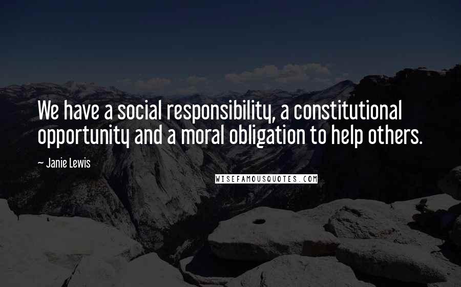 Janie Lewis Quotes: We have a social responsibility, a constitutional opportunity and a moral obligation to help others.