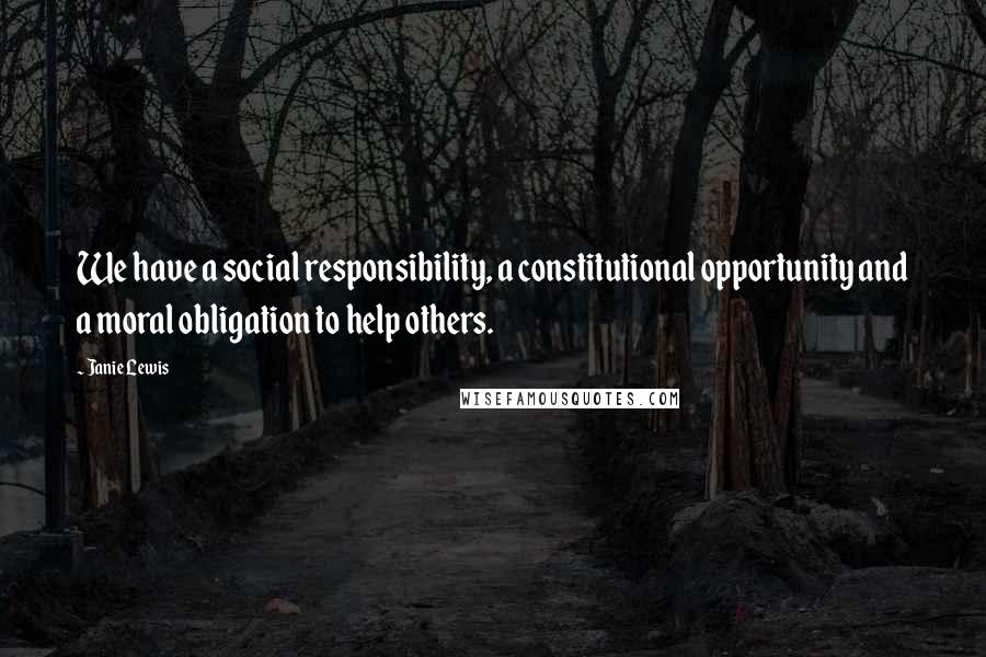 Janie Lewis Quotes: We have a social responsibility, a constitutional opportunity and a moral obligation to help others.