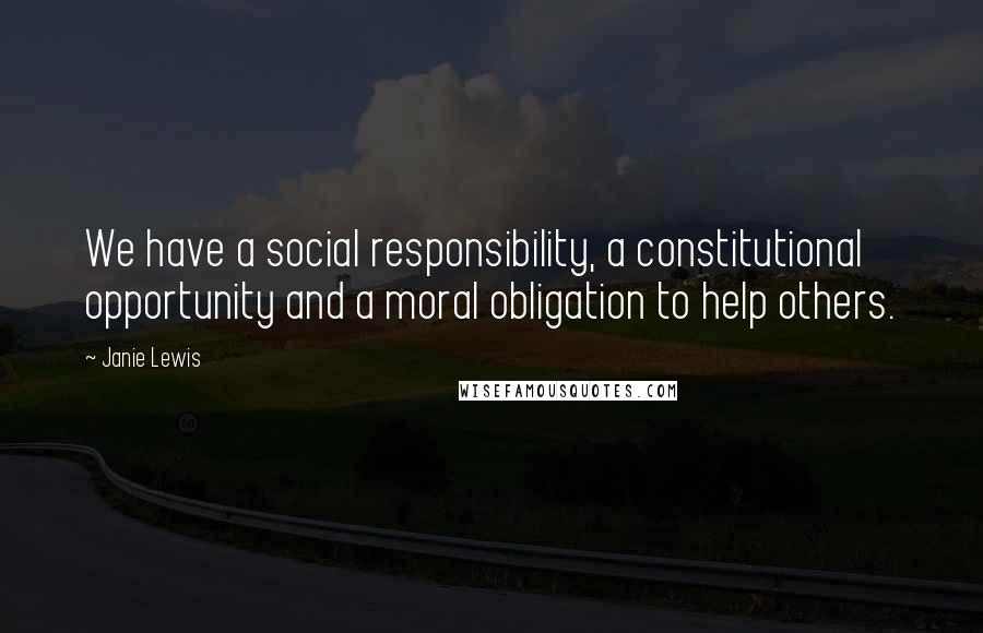 Janie Lewis Quotes: We have a social responsibility, a constitutional opportunity and a moral obligation to help others.