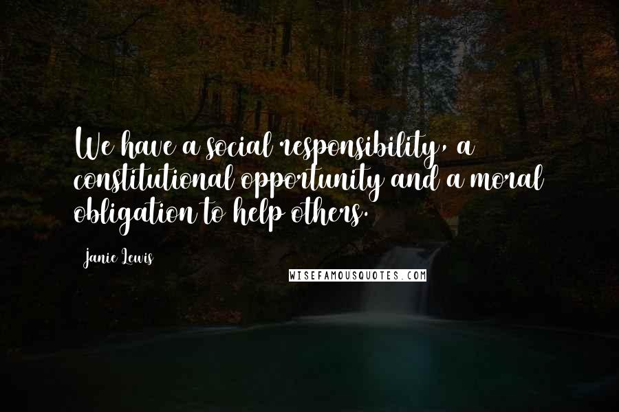 Janie Lewis Quotes: We have a social responsibility, a constitutional opportunity and a moral obligation to help others.