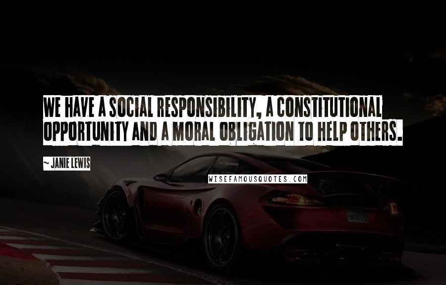Janie Lewis Quotes: We have a social responsibility, a constitutional opportunity and a moral obligation to help others.