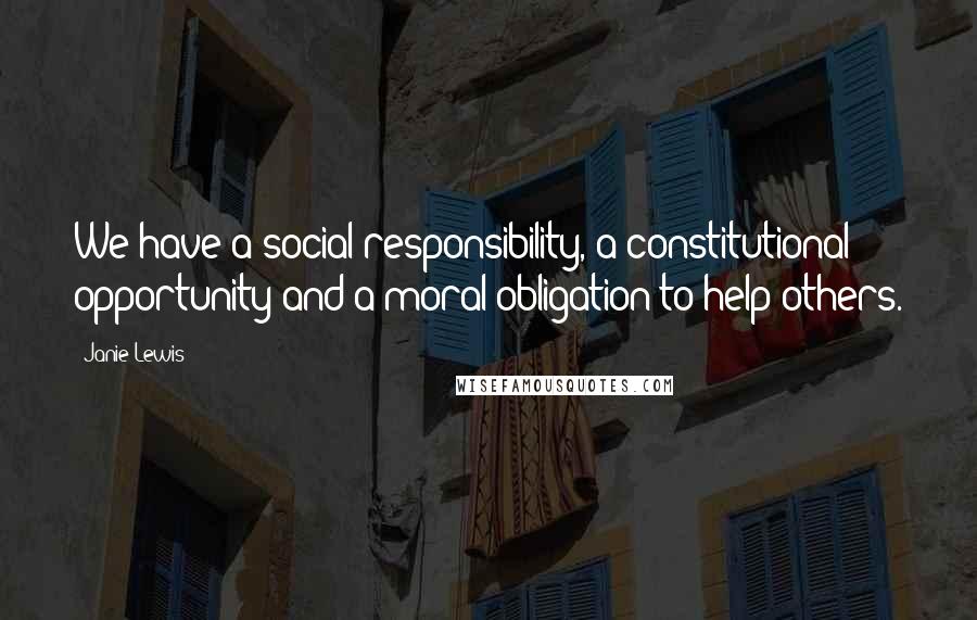 Janie Lewis Quotes: We have a social responsibility, a constitutional opportunity and a moral obligation to help others.