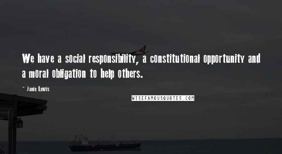 Janie Lewis Quotes: We have a social responsibility, a constitutional opportunity and a moral obligation to help others.