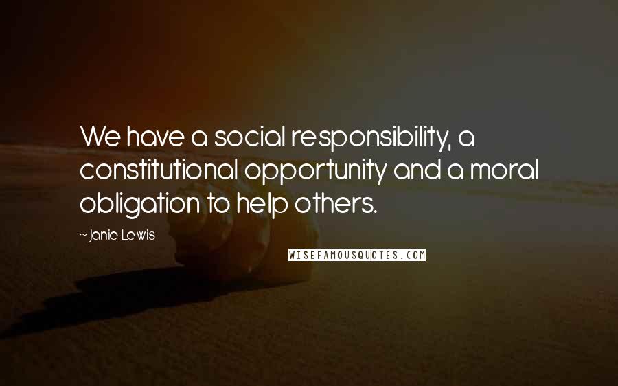 Janie Lewis Quotes: We have a social responsibility, a constitutional opportunity and a moral obligation to help others.