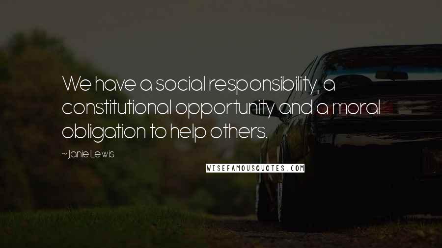 Janie Lewis Quotes: We have a social responsibility, a constitutional opportunity and a moral obligation to help others.
